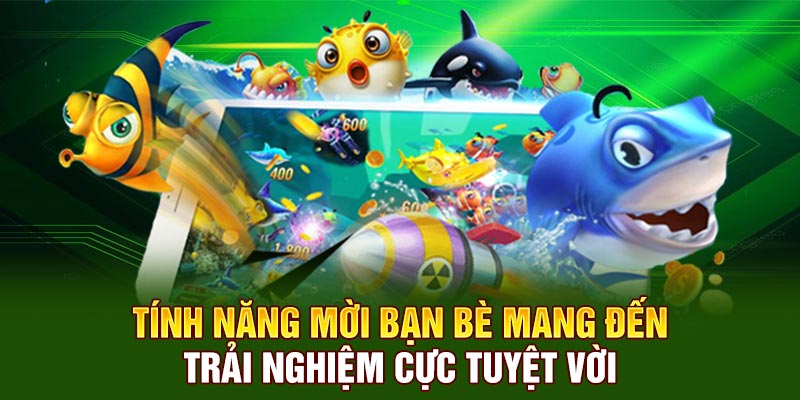 Tính năng mời bạn bè mang đến trải nghiệm cực tuyệt vời